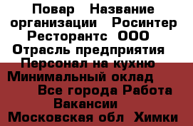 Повар › Название организации ­ Росинтер Ресторантс, ООО › Отрасль предприятия ­ Персонал на кухню › Минимальный оклад ­ 25 000 - Все города Работа » Вакансии   . Московская обл.,Химки г.